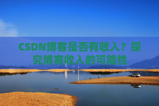 CSDN博客是否有收入?探究博客收入的可能性